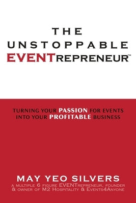 The Unstoppable Eventrepreneur(tm): Turning Your Passion for Events Into Your Profitable Business by Silvers, May Yeo