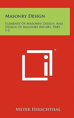 Masonry Design: Elements Of Masonry Design, And Design Of Masonry Arches, Part 1-2 by Hirschthal, Meyer