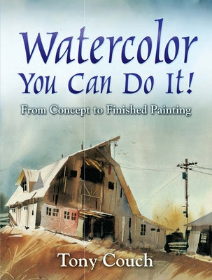 Watercolor: You Can Do It!: From Concept to Finished Painting by Couch, Tony