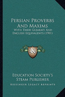 Persian Proverbs And Maxims: With Their Gujarati And English Equivalents (1901) by Education Society's Steam Publisher