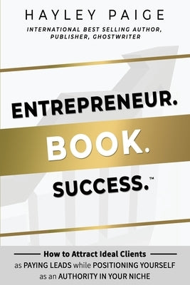 Entrepreneur. Book. Success.(TM): How to Attract Ideal Clients as Paying Leads while Positioning Yourself as an Authority in Your Niche by Paige, Hayley