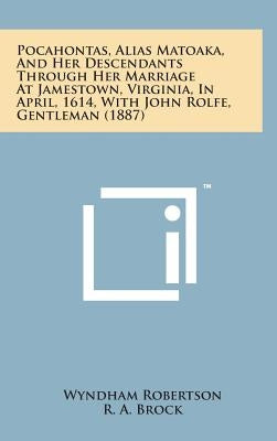 Pocahontas, Alias Matoaka, and Her Descendants Through Her Marriage at Jamestown, Virginia, in April, 1614, with John Rolfe, Gentleman (1887) by Robertson, Wyndham