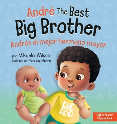 André the Best Big Brother / Andrés el Mejor Hermano Mayor: A Book for Kids to Help Prepare a Soon-To-Be Big Brother for a New Baby / un Libro Infanti by Wilson, Mikaela