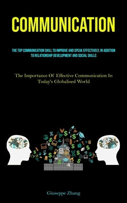 Communication: The Top Communication Skill To Improve And Speak Effectively, In Addition To Relationship Development And Social Skill by Zhang, Giuseppe