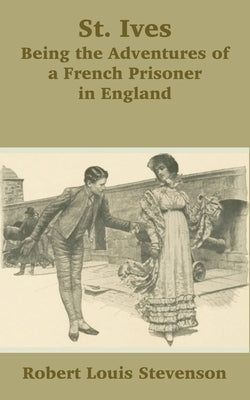 St. Ives: Being the Adventures of a French Prisoner in England by Stevenson, Robert Louis