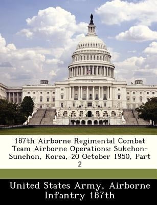 187th Airborne Regimental Combat Team Airborne Operations: Sukchon-Sunchon, Korea, 20 October 1950, Part 2 by United States Army, Airborne Infantry 18