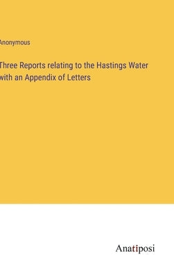 Three Reports relating to the Hastings Water with an Appendix of Letters by Anonymous