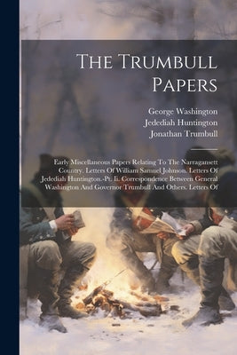 The Trumbull Papers: Early Miscellaneous Papers Relating To The Narragansett Country. Letters Of William Samuel Johnson. Letters Of Jededia by Trumbull, Jonathan