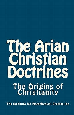 The Arian Christian Doctrines: The Origins of Christianity by Levy MM, Charles D.