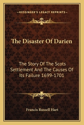 The Disaster Of Darien: The Story Of The Scots Settlement And The Causes Of Its Failure 1699-1701 by Hart, Francis Russell