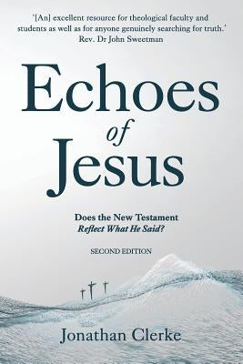 Echoes of Jesus: Does the New Testament Reflect What He Said? by Clerke, Jonathan Peter