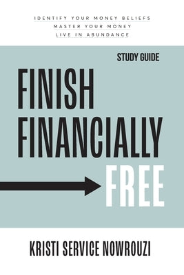 Finish Financially Free Study Guide: Identify your money beliefs Master your money Live in abundance by Nowrouzi, Kristi Service