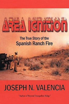 Area Ignition: The True Story of the Spanish Ranch Fire by Valencia, Joseph N.