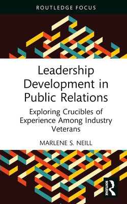 Leadership Development in Public Relations: Exploring Crucibles of Experience Among Industry Veterans by Neill, Marlene S.
