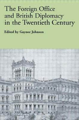 The Foreign Office and British Diplomacy in the Twentieth Century by Johnson, Gaynor