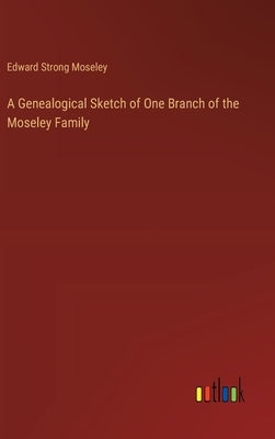 A Genealogical Sketch of One Branch of the Moseley Family by Moseley, Edward Strong