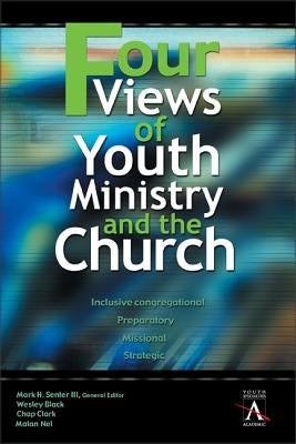 Four Views of Youth Ministry and the Church: Inclusive Congregational, Preparatory, Missional, Strategic by Black, Wesley