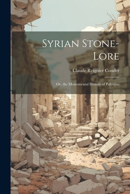 Syrian Stone-Lore: Or, the Monumental History of Palestine by Conder, Claude Reignier