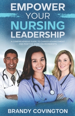 Empower Your Nursing Leadership: A Comprehensive Guide To Career Advancement And Positive Work Environments by Covington, Brandy