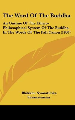 The Word Of The Buddha: An Outline Of The Ethico-Philosophical System Of The Buddha, In The Words Of The Pali Canon (1907) by Nyanatiloka, Bhikkhu