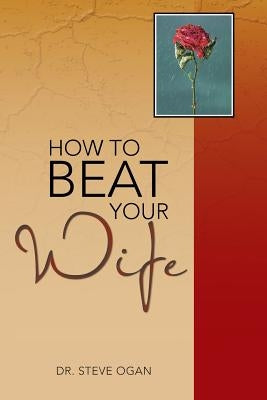 How to Beat Your Wife by Ogan, Steve