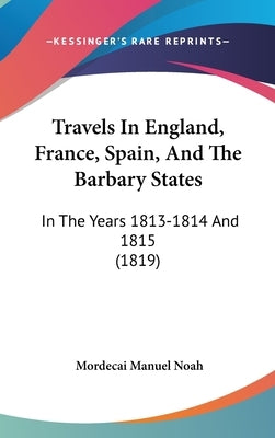 Travels In England, France, Spain, And The Barbary States: In The Years 1813-1814 And 1815 (1819) by Noah, Mordecai Manuel