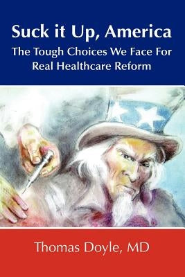 Suck it up, America: The Tough Choices We Face for Real Healthcare Reform by Doyle, Thomas