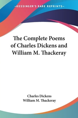 The Complete Poems of Charles Dickens and William M. Thackeray by Dickens, Charles