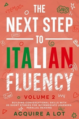 The Next Step to Italian Fluency: Building Conversational Skills with 20 Short Stories for Intermediate Learners. Parallel Reading by A. Lot, Acquire