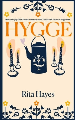Hygge: How to Enjoy Life's Simple Pleasures with The Danish Secret to Happiness by Hayes, Rita