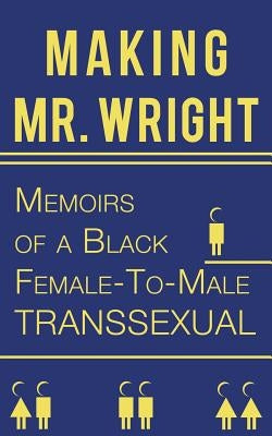 Making Mr. Wright: Memoirs of a Black Female-To-Male Transsexual by Wright, Reno Prestige