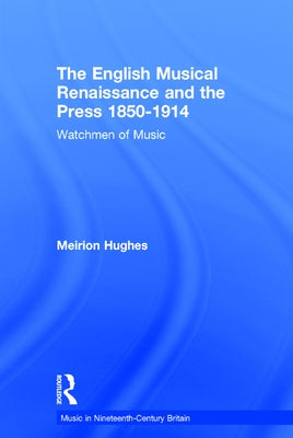 The English Musical Renaissance and the Press 1850-1914: Watchmen of Music by Hughes, Meirion