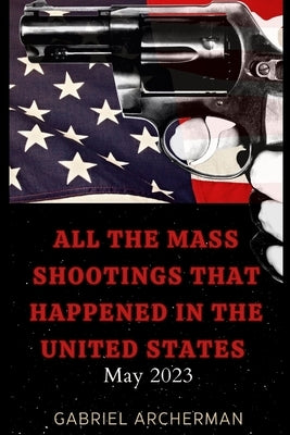 All the mass shootings that happened in the United States: May 2023 by Archerman, Gabriel
