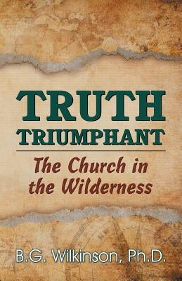 Truth Triumphant: The Church in the Wilderness by Wilkinson, Benjamin George