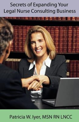 Secrets of Expanding Your Legal Nurse Consulting Business by Iyer, Patricia W.