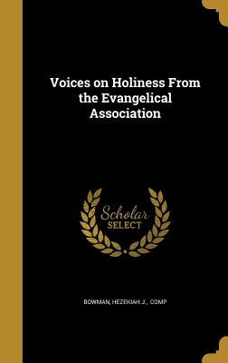Voices on Holiness From the Evangelical Association by Bowman, Hezekiah J. Comp