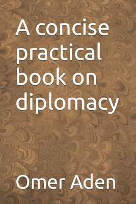 A concise practical book on diplomacy by Aden, Omer