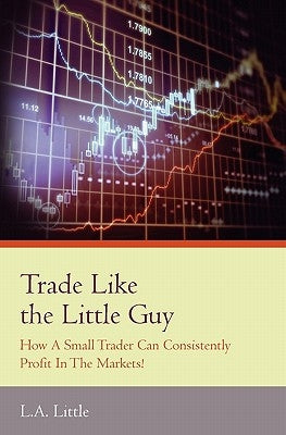 Trade Like the Little Guy: How a small trader can consistently profit in the markets!, Second Edition by Little, L. a.
