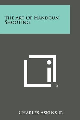 The Art of Handgun Shooting by Askins Jr, Charles