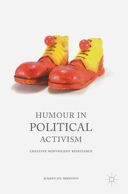 Humour in Political Activism: Creative Nonviolent Resistance by SÃ¸rensen, Majken Jul