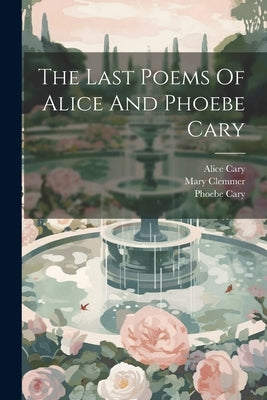 The Last Poems Of Alice And Phoebe Cary by Cary, Alice