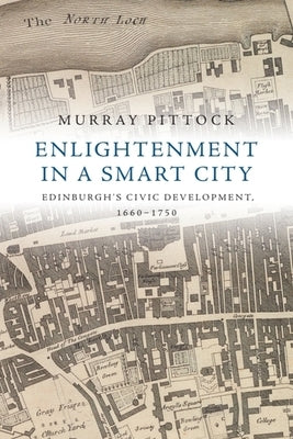 Enlightenment in a Smart City: Edinburgh's Civic Development, 1660-1750 by Pittock, Murray