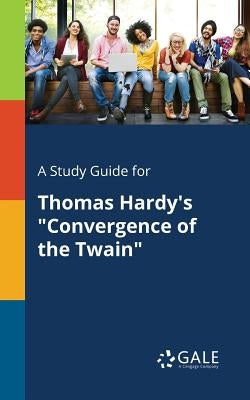 A Study Guide for Thomas Hardy's "Convergence of the Twain" by Gale, Cengage Learning