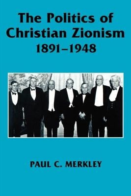The Politics of Christian Zionism 1891-1948 by Merkley, Paul C.
