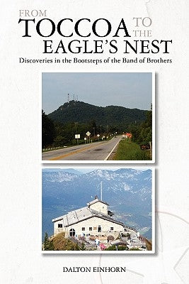 From Toccoa to the Eagle's Nest: Discoveries in the Bootsteps of the Band of Brothers by Einhorn, Dalton