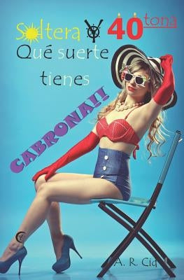 Soltera Y Cuarentona, Qué Suerte Tienes Cabrona!! by Lamas Iglesias, Jose Antonio