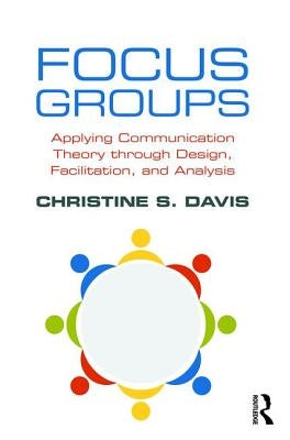Focus Groups: Applying Communication Theory through Design, Facilitation, and Analysis by Davis, Christine S.