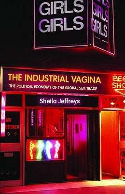The Industrial Vagina: The Political Economy of the Global Sex Trade by Jeffreys, Sheila