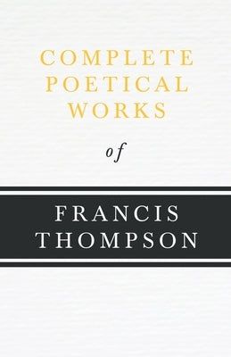 Complete Poetical Works of Francis Thompson;With a Chapter from Francis Thompson, Essays, 1917 by Benjamin Franklin Fisher by Thompson, Francis