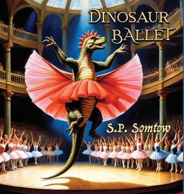 Dinosaur Ballet: A Primer in Poetry and Pictures for Dinosaurs and Children about Classical Ballet by Somtow, S. P.